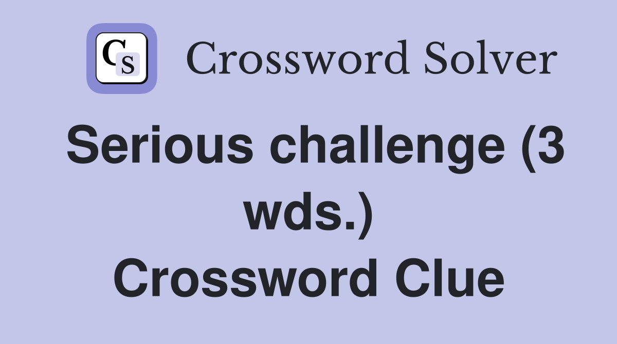 Serious challenge (3 wds.) - Crossword Clue Answers - Crossword Solver